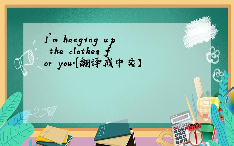 I'm hanging up the clothes for you.[翻译成中文】
