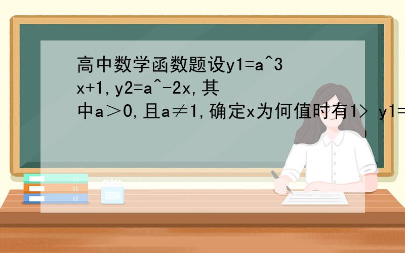 高中数学函数题设y1=a^3x+1,y2=a^-2x,其中a＞0,且a≠1,确定x为何值时有1> y1=y2      2> y1＞y2解答题,要写步骤哦