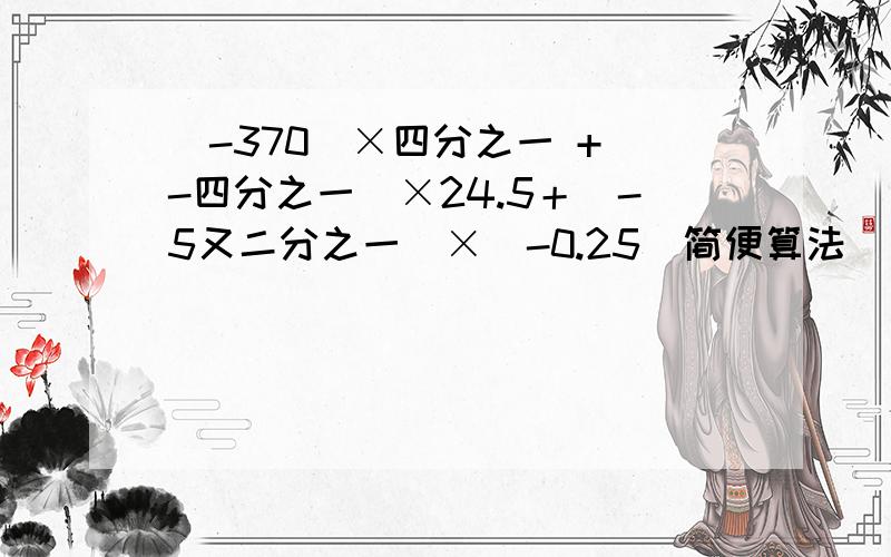 （-370）×四分之一 +（-四分之一）×24.5＋（-5又二分之一）×（-0.25）简便算法