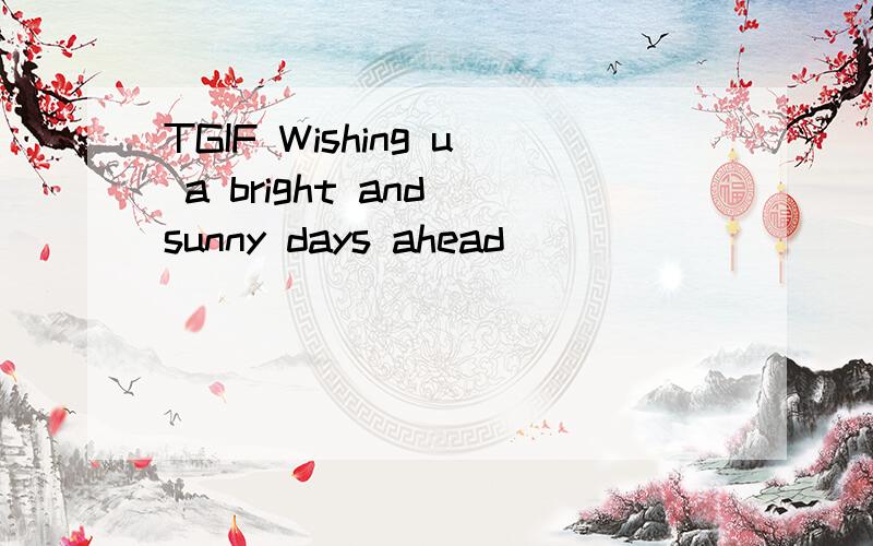 TGIF Wishing u a bright and sunny days ahead