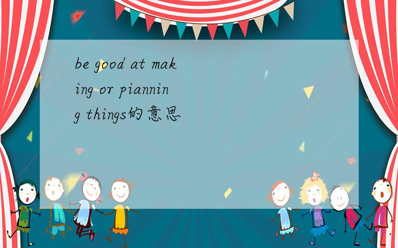 be good at making or pianning things的意思