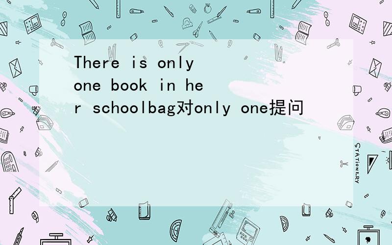 There is only one book in her schoolbag对only one提问