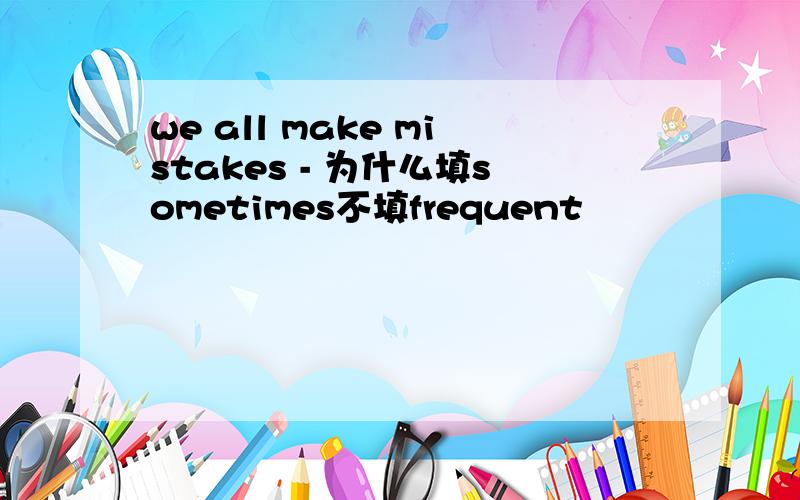 we all make mistakes - 为什么填sometimes不填frequent