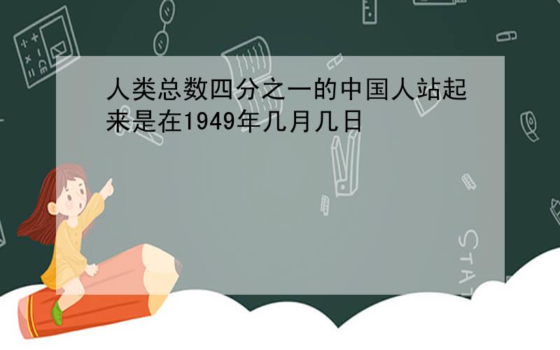 人类总数四分之一的中国人站起来是在1949年几月几日