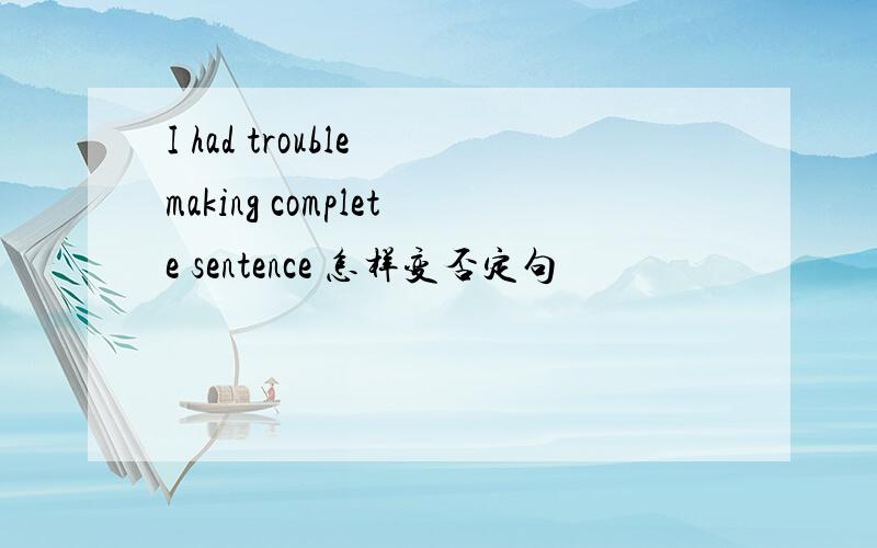 I had trouble making complete sentence 怎样变否定句