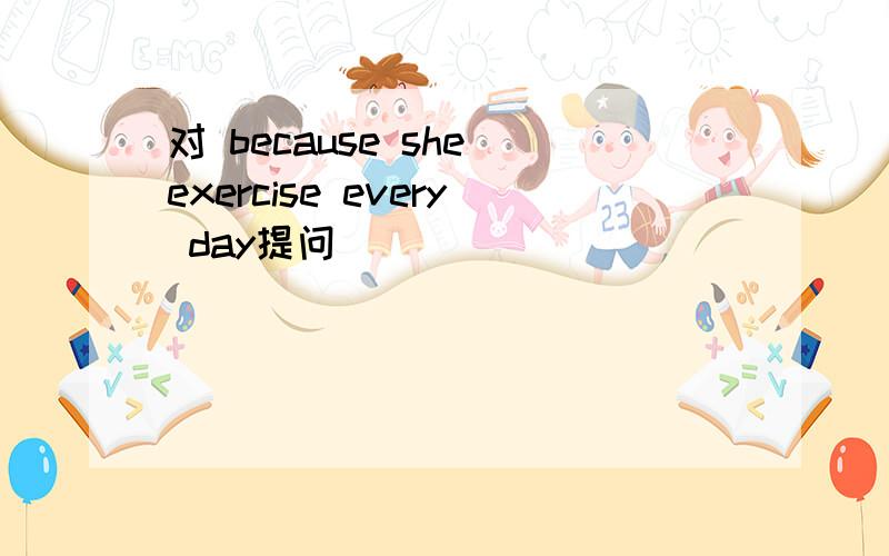 对 because she exercise every day提问