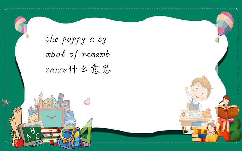 the poppy a symbol of remembrance什么意思