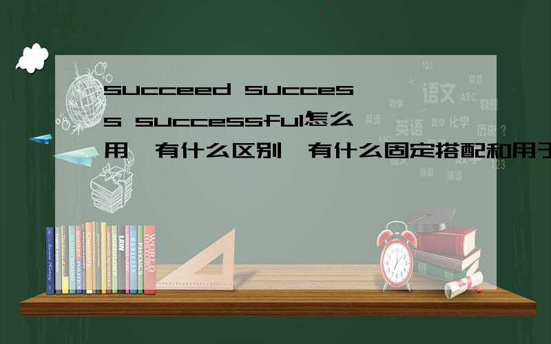 succeed success successful怎么用,有什么区别,有什么固定搭配和用于句子中什么地方