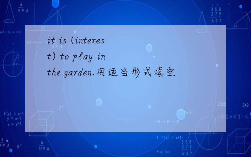 it is (interest) to play in the garden.用适当形式填空