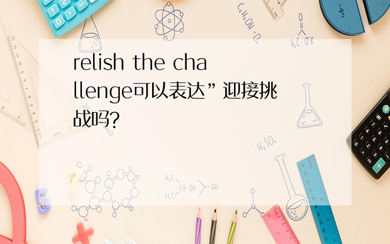 relish the challenge可以表达”迎接挑战吗?