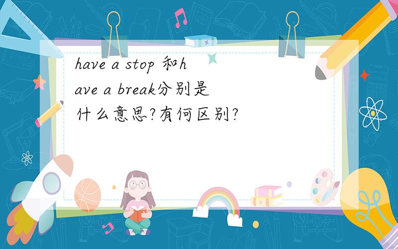 have a stop 和have a break分别是什么意思?有何区别?
