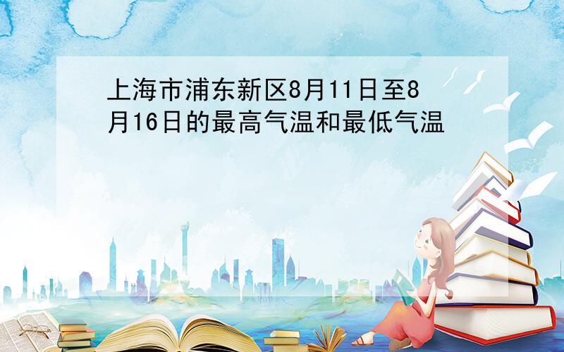 上海市浦东新区8月11日至8月16日的最高气温和最低气温