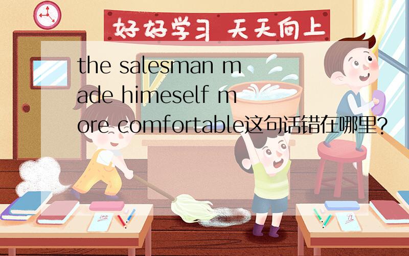 the salesman made himeself more comfortable这句话错在哪里?