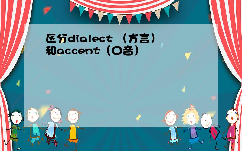 区分dialect （方言）和accent（口音）