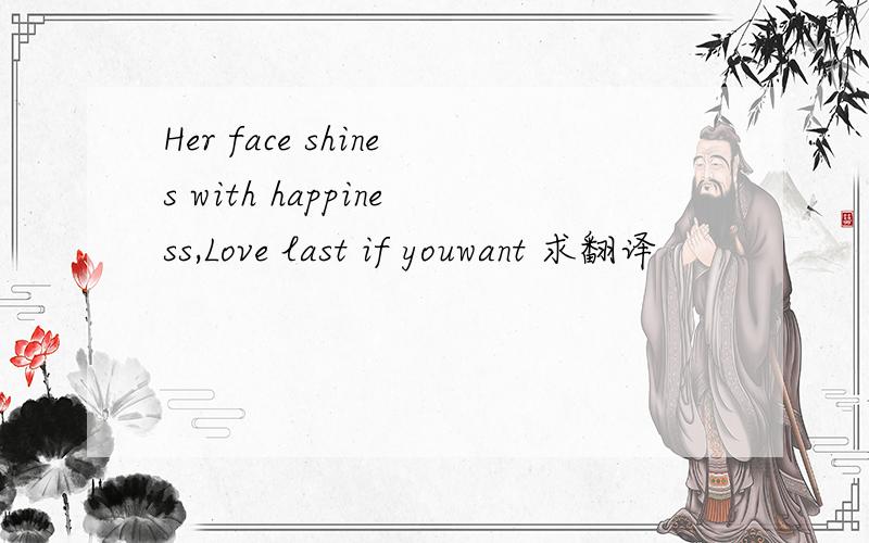 Her face shines with happiness,Love last if youwant 求翻译