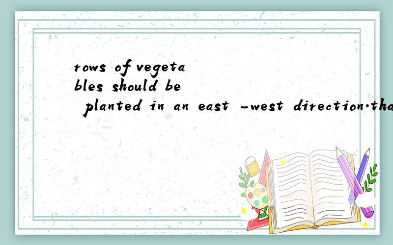 rows of vegetables should be planted in an east -west direction.that way ,as the sun passesoverhead ,all the plants will receive an equal amount of light,this is especially important when the plants grow to different heights.翻译