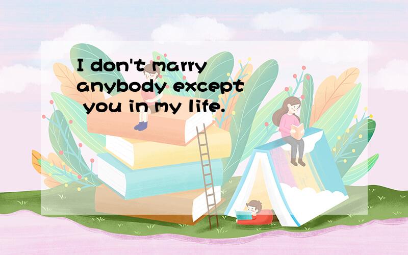 I don't marry anybody except you in my life.