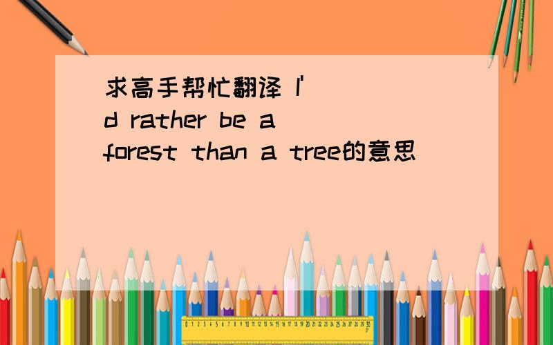 求高手帮忙翻译 I'd rather be a forest than a tree的意思