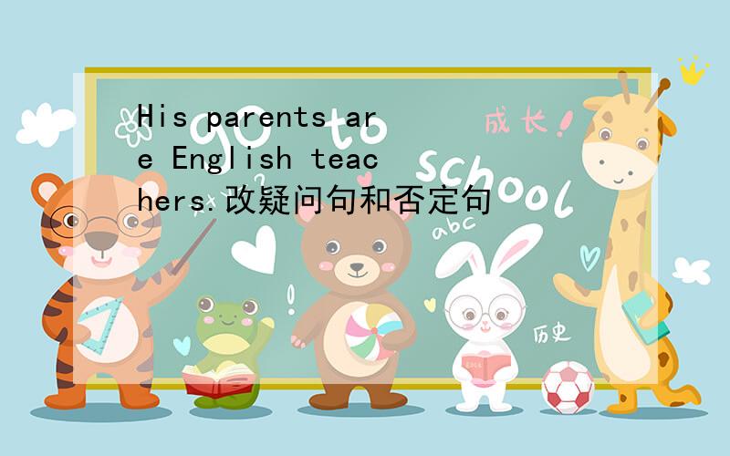 His parents are English teachers.改疑问句和否定句