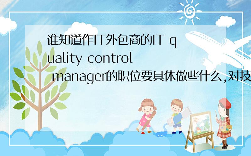 谁知道作IT外包商的IT quality control manager的职位要具体做些什么,对技术要求要深入到什么程度?