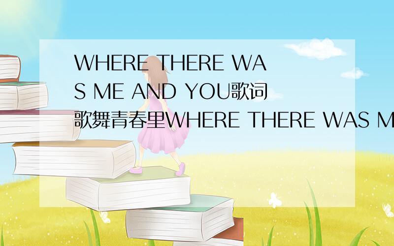 WHERE THERE WAS ME AND YOU歌词歌舞青春里WHERE THERE WAS ME AND YOU的歌词