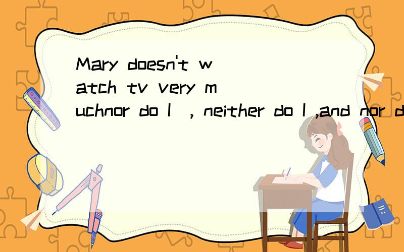 Mary doesn't watch tv very muchnor do I  , neither do I ,and nor do I , and neither do I有哪些是对的?