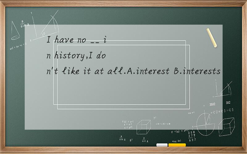 I have no __ in history,I don't like it at all.A.interest B.interests
