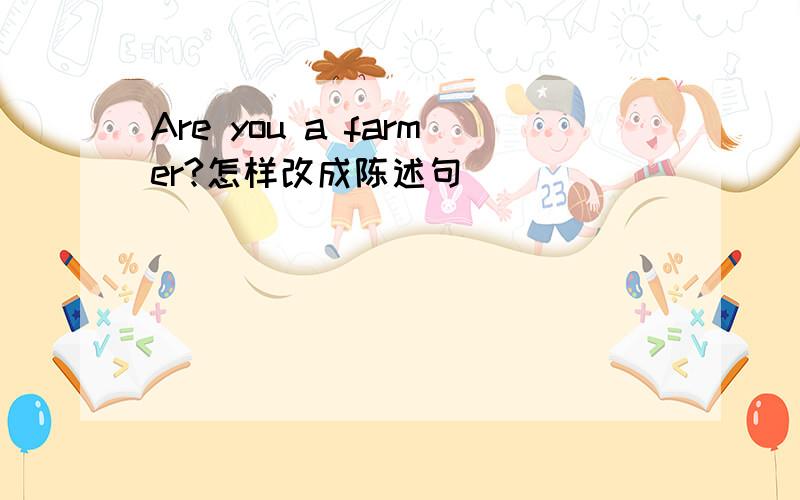 Are you a farmer?怎样改成陈述句