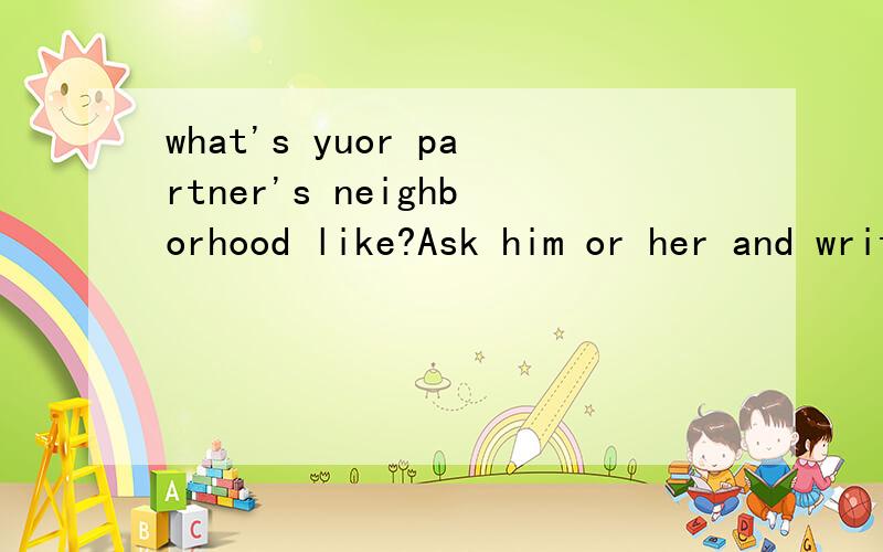 what's yuor partner's neighborhood like?Ask him or her and write a guided tour around it.