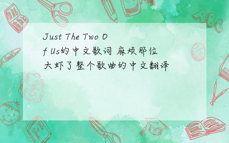 Just The Two Of Us的中文歌词 麻烦那位大虾了整个歌曲的中文翻译