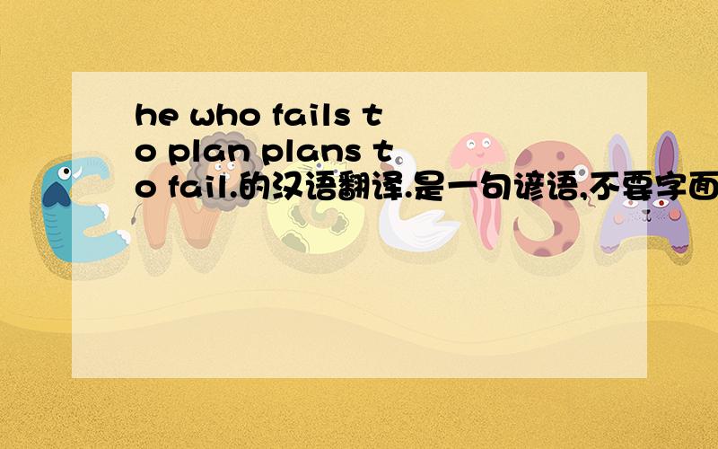 he who fails to plan plans to fail.的汉语翻译.是一句谚语,不要字面翻译