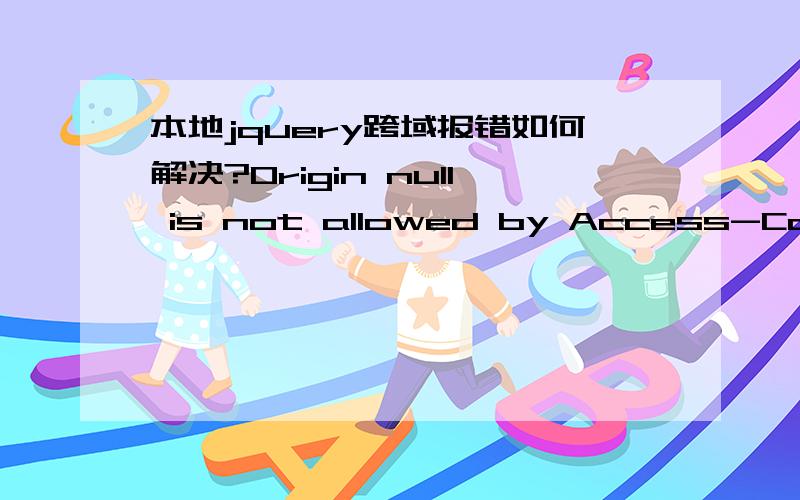本地jquery跨域报错如何解决?Origin null is not allowed by Access-Control-Allow-Origin.本地a.html中jquery load(