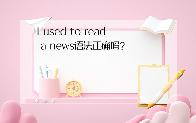 I used to read a news语法正确吗?