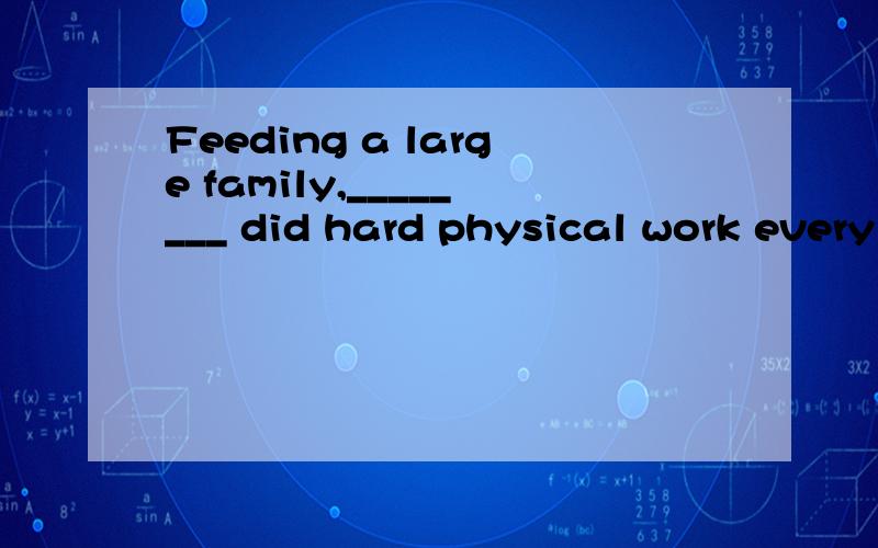 Feeding a large family,________ did hard physical work every day,  required a lot of food.　　A.all of members                    B.all of whose mem