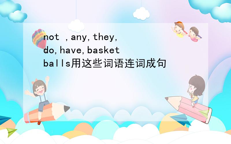 not ,any,they,do,have,basketballs用这些词语连词成句