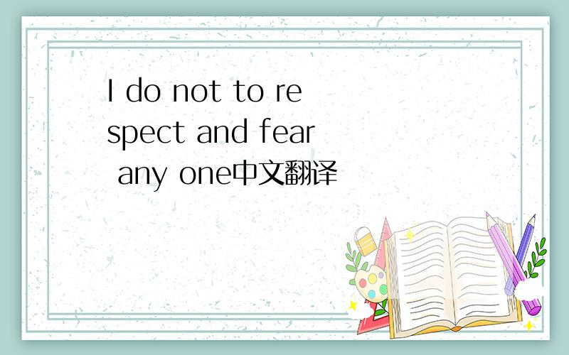 I do not to respect and fear any one中文翻译