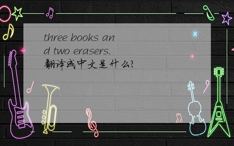 three books and two erasers.翻译成中文是什么?