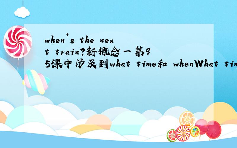 when's the next train?新概念一第95课中涉及到what time和 whenWhat time will the next train leave?此句 用了willWhen 's the next train?为什么不用will