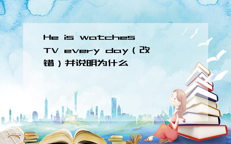 He is watches TV every day（改错）并说明为什么