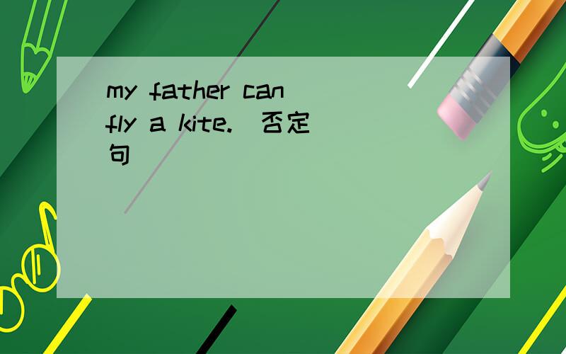 my father can fly a kite.（否定句）
