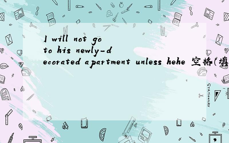 I will not go to his newly-decorated apartment unless hehe 空格（填invite)的适当形式 me