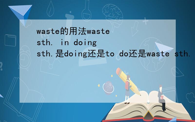 waste的用法waste sth. in doing sth.是doing还是to do还是waste sth. to do sth.