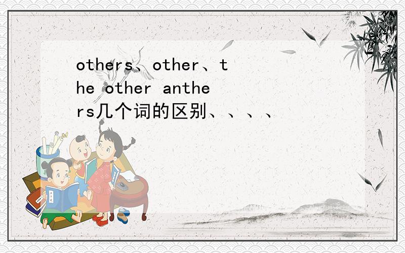 others、other、the other anthers几个词的区别、、、、