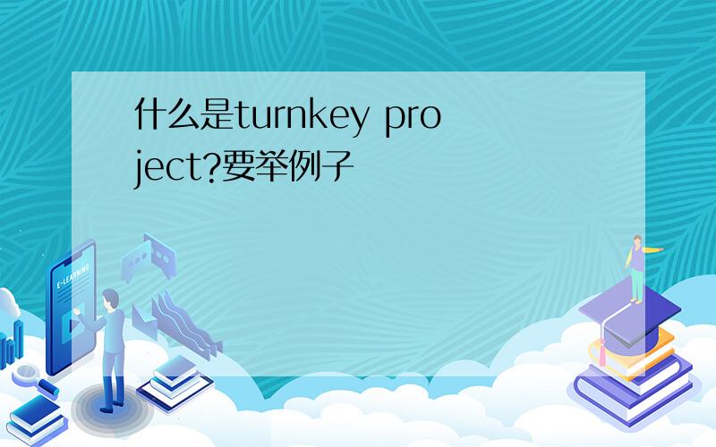 什么是turnkey project?要举例子