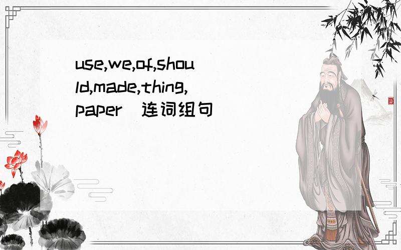 use,we,of,should,made,thing,paper(连词组句）