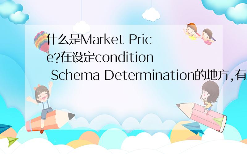 什么是Market Price?在设定condition Schema Determination的地方,有三项：1、为Standard PO设定 2、为Stock Transfer Order设定 3、为Market Price设定 请问,Market Price是什么呀?它与正常的Purchase Price有什么差别?