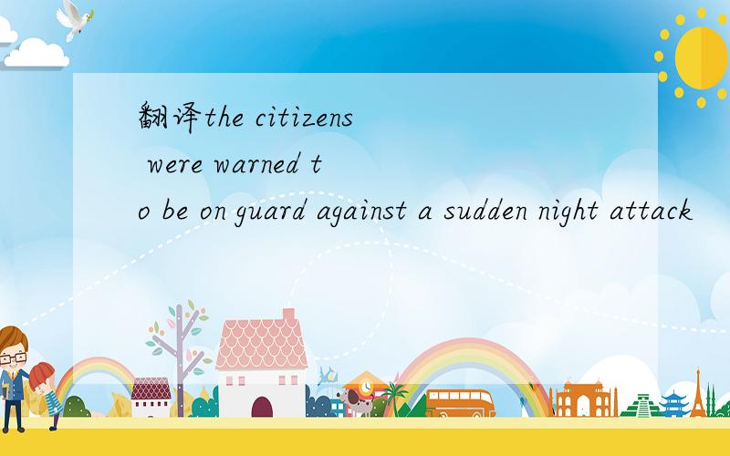 翻译the citizens were warned to be on guard against a sudden night attack