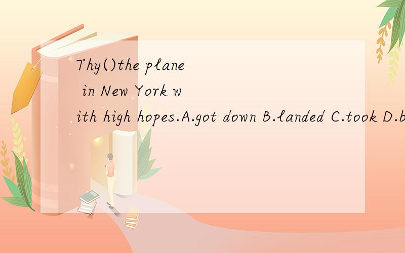 Thy()the plane in New York with high hopes.A.got down B.landed C.took D.boarded是在纽约登机吗？