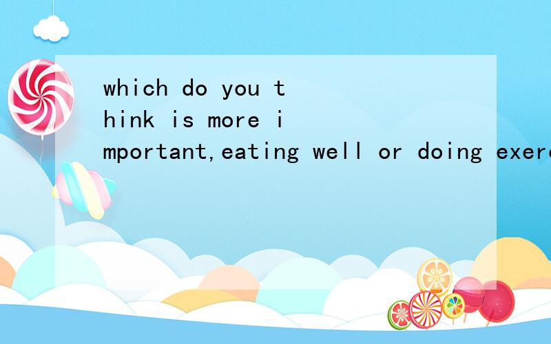 which do you think is more important,eating well or doing exercise写几个英文句子来阐述自己的观点