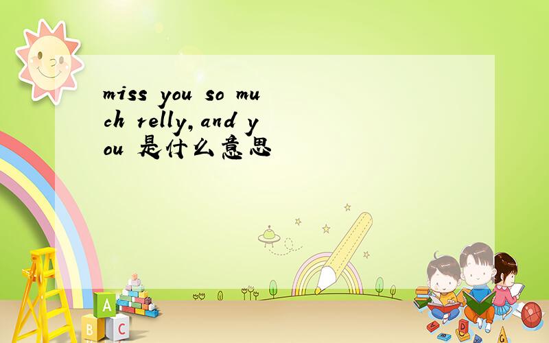 miss you so much relly,and you 是什么意思